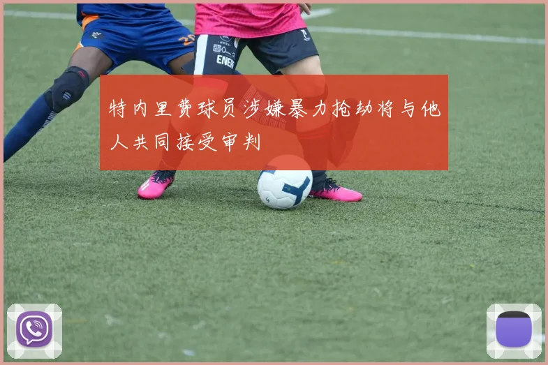 特内里费球员涉嫌暴力抢劫将与他人共同接受审判
