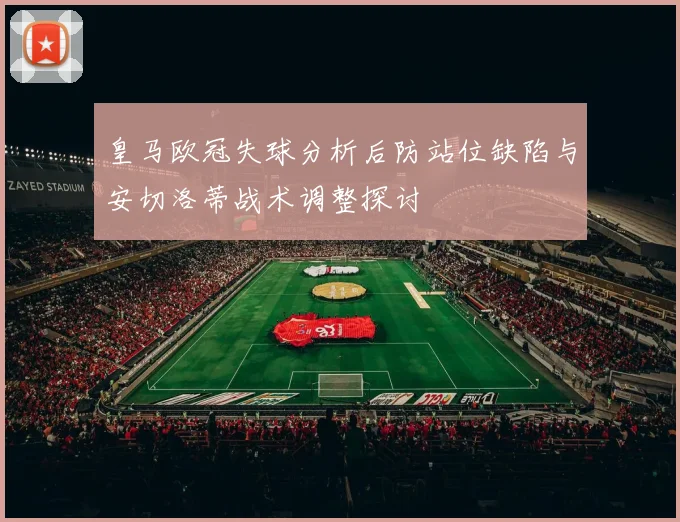 皇马欧冠失球分析后防站位缺陷与安切洛蒂战术调整探讨