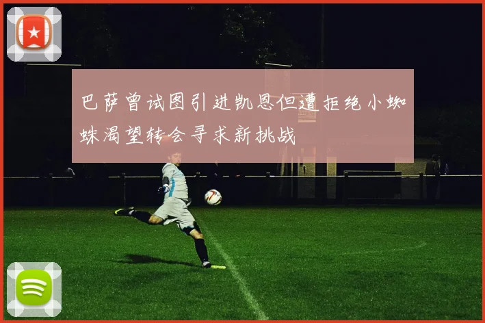 巴萨曾试图引进凯恩但遭拒绝小蜘蛛渴望转会寻求新挑战