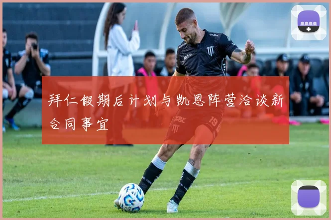 拜仁假期后计划与凯恩阵营洽谈新合同事宜