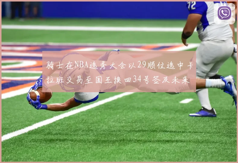 骑士在NBA选秀大会以29顺位选中卡拉班交易至国王换回34号签及未来一轮选秀权