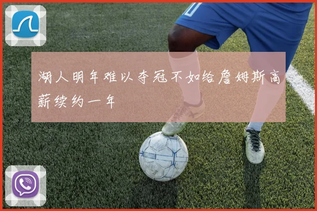 湖人明年难以夺冠不如给詹姆斯高薪续约一年