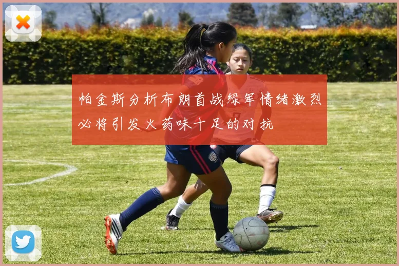 帕金斯分析布朗首战绿军情绪激烈必将引发火药味十足的对抗