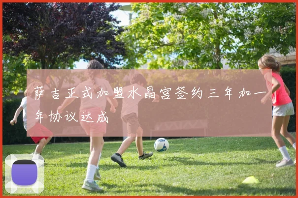 萨吉正式加盟水晶宫签约三年加一年协议达成