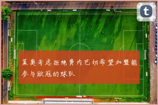 莱奥考虑拒绝费内巴切希望加盟能参与欧冠的球队