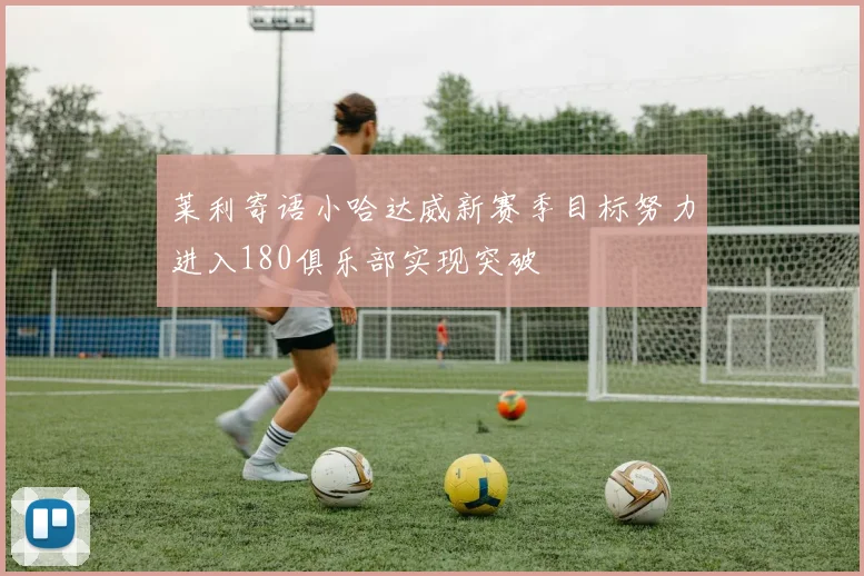 莱利寄语小哈达威新赛季目标努力进入180俱乐部实现突破